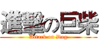進擊の巨柴 (Attack on Dog)