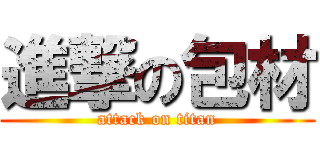 進撃の包材 (attack on titan)