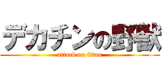 デカチンの野獣 (attack on titan)