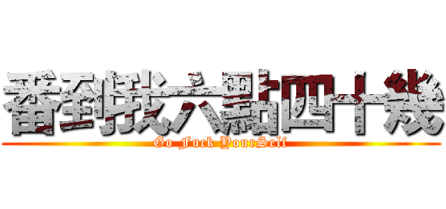 番到我六點四十幾 (Go Fuck YourSelf)