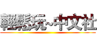 輕鬆玩~中文社 ()