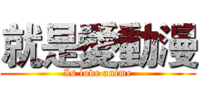 就是愛動漫 (Is love anime)