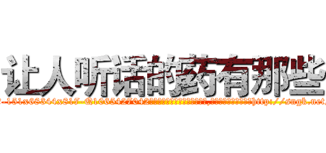 让人听话的药有那些 (让人听话的药有那些【电-151x68344x817-Q1065427042元吉药业】我们做的是长期生意,靠的是老客户长期支持http://sngk.net/Elu0Vd

参考消息网我们做的是长期生意,靠的是老客户长期支持也许我们早该意识到，就连鲍勃·霍斯金斯（金球奖戏剧类电影男主角 
)