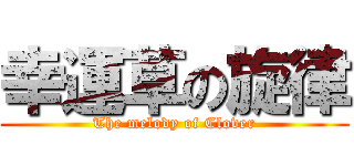 幸運草の旋律 (The melody of Clover)