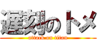 遅刻のトメ (attack on titan)