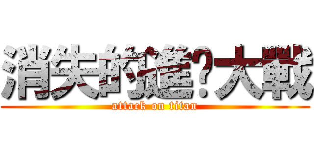 消失的進擊大戰 (attack on titan)