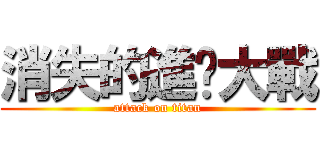 消失的進擊大戰 (attack on titan)