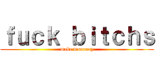 ｆｕｃｋ ｂｉｔｃｈｓ (make monaaay)