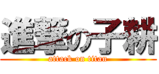 進撃の子耕 (attack on titan)