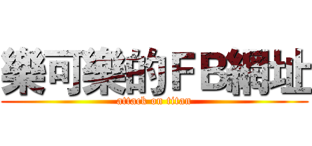 樂可樂的ＦＢ網址 (attack on titan)