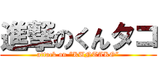 進撃のくんタコ (attack on “KUNTAKO”)