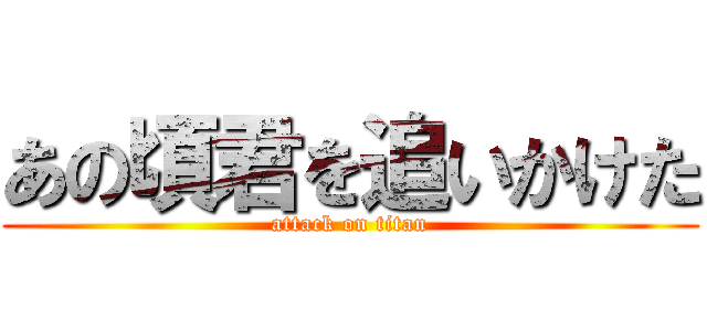 あの頃君を追いかけた (attack on titan)