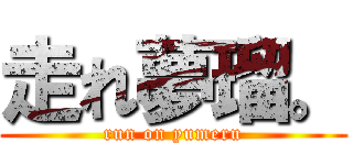 走れ夢瑠。 (run on yumeru)