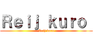 Ｒｅｉｊ ｋｕｒｏ  (Reij kuro)