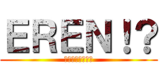 ＥＲＥＮ！？ (エレン・イェーガ)