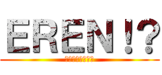 ＥＲＥＮ！？ (エレン・イェーガ)