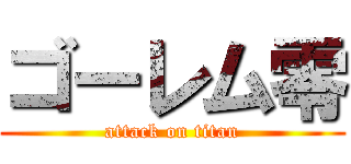 ゴーレム零 (attack on titan)