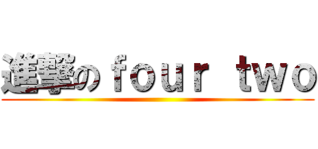 進撃のｆｏｕｒ ｔｗｏ ()