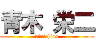 青木 栄二 (vinichius)