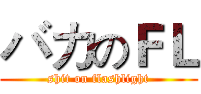 バカのＦＬ (shit on flashlight)