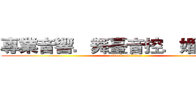 專業音響．舞臺音控．婚慶音響 (attack on titan)