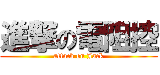 進撃の電阻控 (attack on Jack)