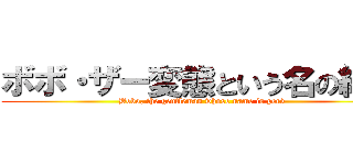 ボボ・ザー変態という名の紳士 (Bobo, the gentleman whose name is perv)