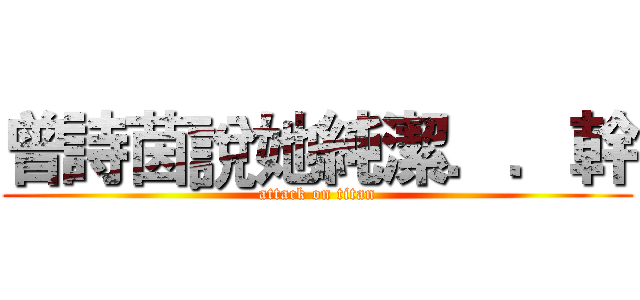 曾詩茵說她純潔．．幹 (attack on titan)
