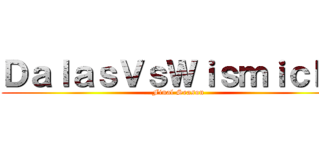 ＤａｌａｓＶｓＷｉｓｍｉｃｈｕ (Final Season)