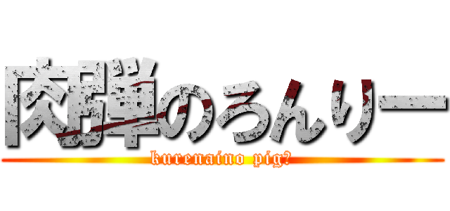 肉弾のろんりー (kurenaino pig🐷)