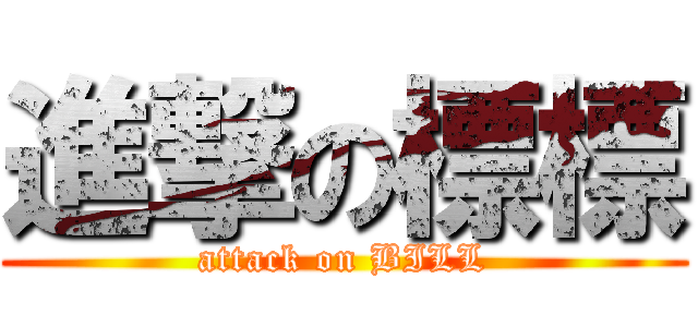 進撃の標標 (attack on BILL)