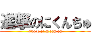 進撃のにくんちゅ (attack on nikunchu)