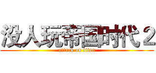 没人玩帝国时代２ (attack on titan)