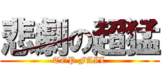 悲劇の超猛 (TOP FAIL)