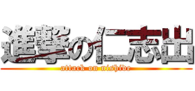 進撃の仁志出 (attack on nishide)