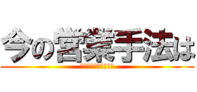 今の営業手法は (通用しなくなる！？　)