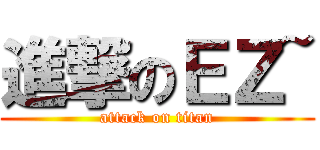 進撃のＥＺ~ (attack on titan)