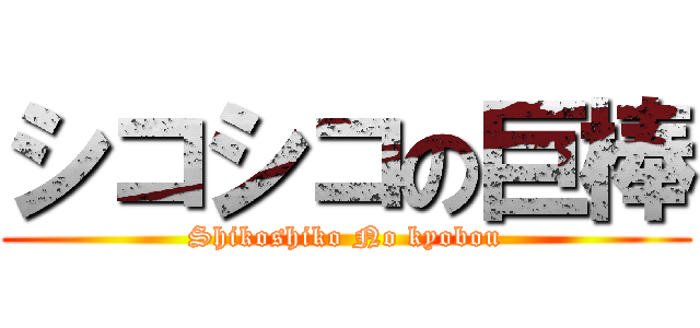 シコシコの巨棒 (Shikoshiko No kyobou)