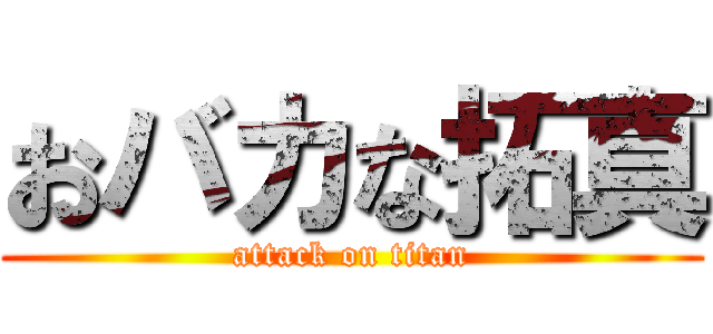 おバカな拓真 (attack on titan)