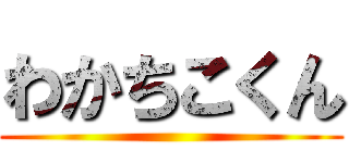 わかちこくん ()