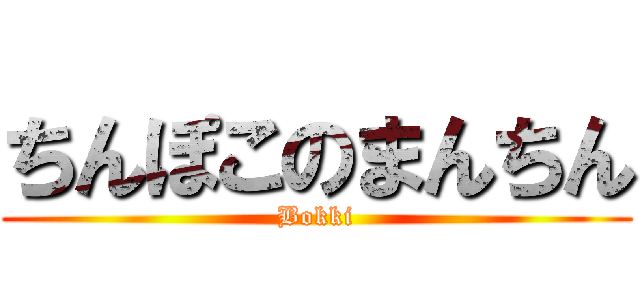 ちんぽこのまんちん (Bokki)