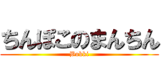 ちんぽこのまんちん (Bokki)