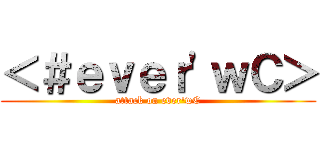 ＜＃ｅｖｅｒ\'ｗＣ＞ (attack on ever\'wC)