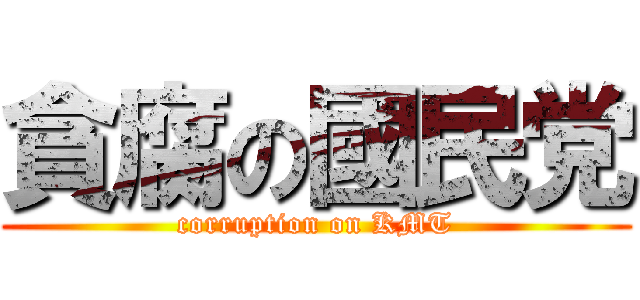 貪腐の國民党 (corruption on KMT)