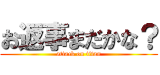 お返事まだかな？ (attack on titan)