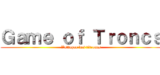 Ｇａｍｅ ｏｆ Ｔｒｏｎｃｓ (l'attaque des titroncs)
