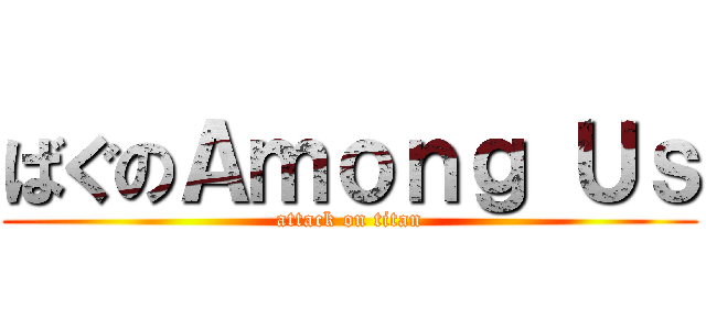 ばぐのＡｍｏｎｇ Ｕｓ (attack on titan)