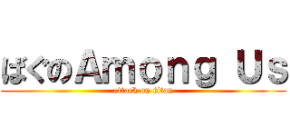 ばぐのＡｍｏｎｇ Ｕｓ (attack on titan)