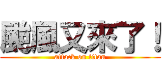 颱風又來了！ (attack on titan)