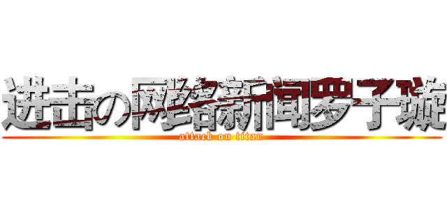 进击の网络新闻罗子璇 (attack on titan)